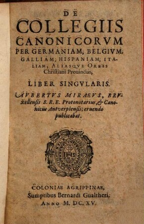 De Collegiis Canonicorvm Per Germaniam, Belgivm, Galliam, Hispaniam, Italiam, Aliasqve Orbis Christiani Prouincias : Liber Singvlaris
