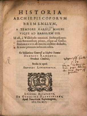 Historia Archiepiscoporvm Bremensivm : A Tempore Karoli Magni Vsqve Ad Karolvm IIII., Id est, à Willehado omnium Archiepiscoporum Bremensium primo, vsque ad Gothafredum XXXII. ab incerto auctore deducta ... ; Ex Bibliotheca Generosi ac Illustris Domini Henrici Ranzovii Producis Cimbrici