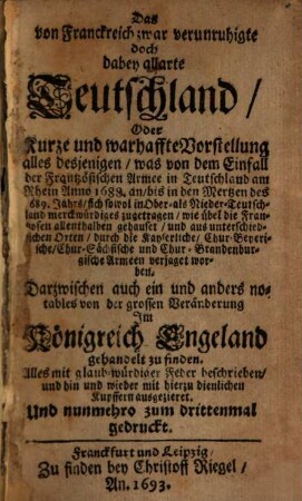 Das von Franckreich zwar verunruhigte doch dabey allarte Teutschland Oder Kurze und warhaffte Vorstellung alles desjenigen was ... sich sowol in Ober- als Nieder-Teutschland merkwürdiges zugetragen ..., [1]