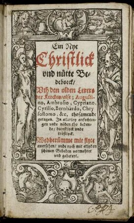 Ein Nye Christlick und nütte Bedeboeck : Uth den olden Lerers der Kercken/ alse: Augustino, Ambrosio, Cypriano, Cyrillo, Bernhardo, Chrysostomo, &c. thosamende getagen ; In allerley anfechtingen unde nöden tho bedende/ deenstlyck unde trostlyck