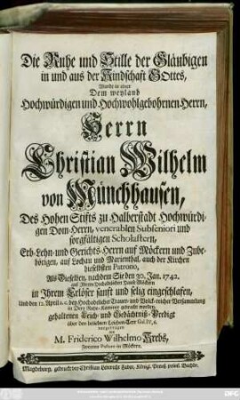 Die Ruhe und Stille der Gläubigen in und aus der Kindschaft Gottes, Wurde in einer Dem ... Herrn Christian Wilhelm von Münchhausen, Des Hohen Stifts zu Halberstadt Hochwürdigen Dom-Herren ... Als Dieselben ... den 30. Jan. 1742. ... eingeschlafen ... gehaltenen Leich- und Gedächtniß-Predigt über den beliebten Leichen-Text Gal. IV, 6. vorgetragen von M. Friderico Wilhelmo Krebs, Zweyten Pastore in Möckern