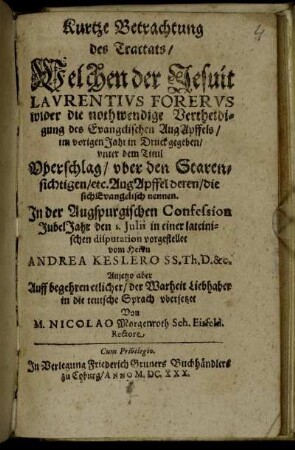 Kurtze Betrachtung des Tractats/ Welchen der Jesuit Laurentius Forerus wider die nothwendige Vertheidigung des Evangelischen AugApffels/ im vorigen Jahr in Druck gegeben/ unter dem Titul Uberschlag/ uber den Starensichtigen/ etc. AugApffel deren/ die sich Evangelisch nennen