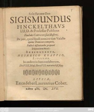 Sigismundus Finckelthaus I.U.D. & Professor Publicus Feudales Controversias illustres, De iure, quod feudi nomine tam Vasallo quam Domino competit, Publice discutiendas proponit Disputatione Nona: Respondente, Heinrico Krappio, Lipsiens. In auditorio Iureconsultorum. Die VII. Maii. Hora VII. matutina & seqq.