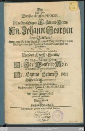 Die Von Dem Durchlauchtigsten Phoebo, Dem ... Hn. Johann Georgen dem Vierdten/ Hertzoge zu Sachsen ... und Churfürsten ... An dem Meißnischen Horizont aufgesteckten Beyden Creyß-Sterne ... Carl Gottfried Bose ... und ... Hanns Heinrich von Schönberg ... Als Zur Einnehmung der Erb-Huldigung Hochverordnete Herren Commissarii wurden Am 22. Octobr. 1692. Mit einer Abend-Music ... empfangen von den Vorgesetzten Des Lupfurdischen Thals