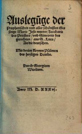 Auslegu[n]ge der Prophetischen vnd aller schönisten Gesenge Marie Jesu mutter, Zacharie des Priesters, vnd Simeonis des gerechten, aus S. Luca, An die deutschen : Mit dreien kleynen Psalmen des heyligen Dauids