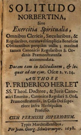 Solitudo Norbertina, sive exercitia spiritualia : omnibus clericis, saecularibus & regularibus, curata vel simplicia beneficia obtinentibus perquam utilia ...