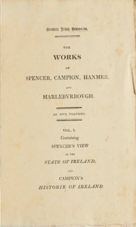 Vol. 1: Containing Spencer's view of the State of Ireland, written dialogue-wise betweene Eudoxus and Irenaeus ; and Campion's Historie of Ireland