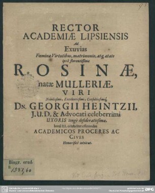 Rector academiae Lipsiensis ad exuvias foeminae ... Rosinae, natae Mulleriae, viri ... Georgii Heintzii ... uxoris ... academicos proceres ac cives ... invitat : [progr. ad exuvias Ros. Milleriae, Georg. Heintzii uxoris]