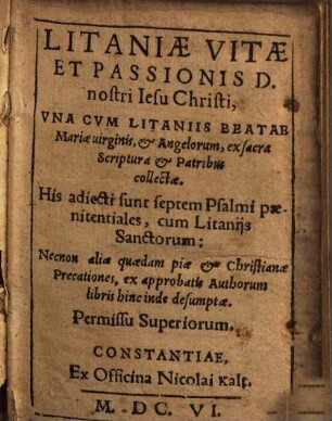 Litaniae Vitae Et Passionis D. nostri Iesu Christi : Vna Cvm Litaniis Beatae Mariae uirginis, & Angelorum, ex sacra Scriptura & Patribus collectae