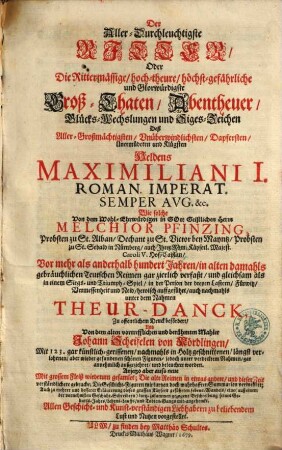 Der Aller-Durchleuchtigste Ritter, Oder Die Rittermässige, hoch-theure, höchst-gefährliche und Glorwürdigste Groß-Thaten ... des Aller-Großmächtigsten ... Heldens Maximiliani I. Roman. Imperat. Semper Avg. &c.