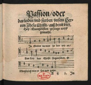 Passion/ oder || das leiden vnd sterben vnsers Her=ren Jhesu Christi/ auß denn vier. || Hey: Euangelisten/ gesangs weyß || gemacht. ||