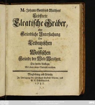 M. Johann Gottfried Walthers Eröffnete Eleatische Gräber, oder Gründliche Untersuchung Der Leibnitzischen und Wolffischen Gründe der Welt-Weisheit
