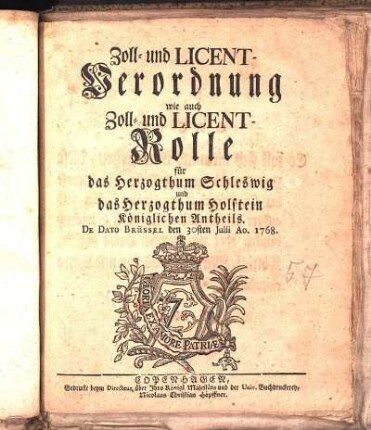 Zoll- und Licent-Verordnung wie auch Zoll- und Licent-Rolle für das Herzogthum Schleswig und das Herzogthum Holstein Königlichen Antheils : De Dato Brüssel den 30sten Julii Ao. 1768