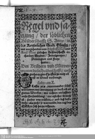 Regel vnd satzung, der löblichen Brüderschafft S. Annae, in der Keyserlichen Stadt Ollmütz : mit vorgehenden von Bäpst:Heylig: vnd Kays: May: sollicher Brüderschafft erthailten Gnaden, Indulgentzen, Priuilegien vnd Freyheiten: Den Brüdern vnd Mitverwanten dieser Brüderschafft, auch ... guthertzigen Christen zu nutz vn[d] trost in Druck verfertigt