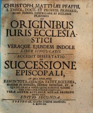 Christoph. Matthaei Pfaffii ... de originibus iuris ecclesiastici, veraque eiusdem indole liber singularis : Accedit dissertatio de successione episcopali