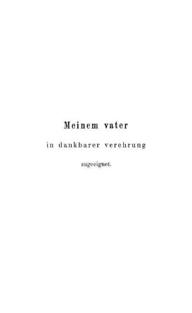Meinem vater in dankbarer verehrung zugeeignet.