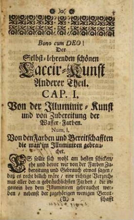 Der selbst-lehrenden Laccir- u. Fürniß-Künste Anderer Theil : Darinnen auf das beste und deutlichste angewiesen werden I. Die schöne Illuminir-Kunst, wie solche von sich selbsten zu begreiffen. II. Von Kupffer-Stechen und ungemeinen Ertz-Künsten. III. Von schöner Glas-Mahlerey, vom Gips-Giessen, ungemeinen Fürnissen und Form-Künsten. IV. Von Türckischem Papier-Machen und unterschiedlichen Wax-Künsten. V. Von schönen Farb-Künsten, und ungemeinen Leder- und Pergament-Arbeiten, und andern Dingen mehr ; Ein Werck, so vielen Kunst-Liebenden sehr nutzlich und anständig ; Mit grosser Müh und Fleiß von vielen Jahren zusammen getragen, und jetzt auf vieler Begehren zum Druck verfertiget