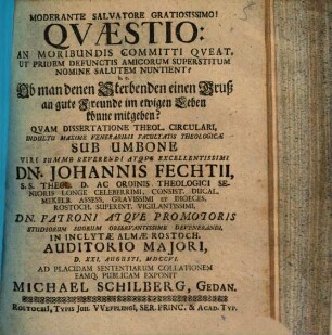 Qvaestio: An Moribundis Committi Qveat, Ut Pridem Defunctis Amicorum Superstitum Nomine Salutem Nuntient? h.e. Ob man denen Sterbenden einen Gruß an gute Freunde im ewigen Leben könne mitgeben?