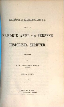 Riksrådet och Fättmarskalken m.m. Grefve Fredrik Axel von Fersens Historiska Skrifter. Utgifna af R. M. Klinckowström, 2