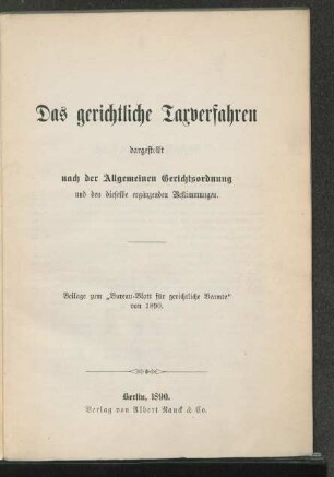 Das gerichtliche Taxverfahren dargestellt nach der Allgemeinen Gerichtsordnung und den dieselbe ergänzenden Bestimmungen : Beilage zum "Bureu Blatt für gerichtliche Beamte" von 1890