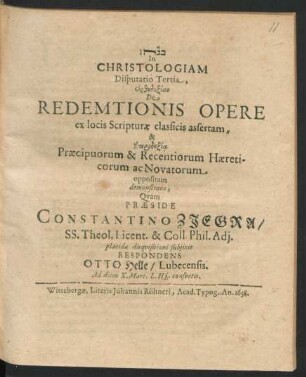 In Christologiam Disputatio Tertia, Orthodoxian De Redemtionis Opere ex locis Scripturae classicis assertam, & Eterdoxia Praecipuorum & Recentiorum Haereticorum ac Novatorum oppositam demonstrans