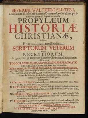 Severini Waltheri Sluteri, Ecclesiarum ad inferioris Saxoniae Ducatum Leoburgicum pertinentium generalis Superintendentis, Propylaeum Historiae Christianae, sistens Enarrationem methodicam Scriptorum Veterum atque Recentiorum, cum generatim ad Historiam Ecclesiae Christianae, tum speciatim ad Eiusdem Topographiam, Prosopographiam, Pragmatographiam & Polemographiam facientium