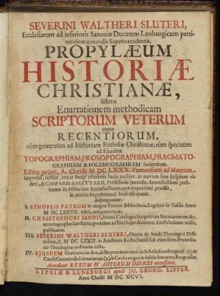 Severini Waltheri Sluteri, Ecclesiarum ad inferioris Saxoniae Ducatum Leoburgicum pertinentium generalis Superintendentis, Propylaeum Historiae Christianae, sistens Enarrationem methodicam Scriptorum Veterum atque Recentiorum, cum generatim ad Historiam Ecclesiae Christianae, tum speciatim ad Eiusdem Topographiam, Prosopographiam, Pragmatographiam & Polemographiam facientium