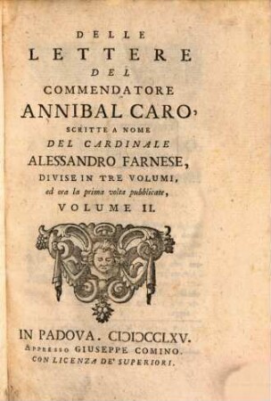 Delle Lettere Del Commendatore Annibal Caro, Scritte A Nome Del Cardinale Alessandro Farnese, Divise In Tre Volumi, ed ora la prima volta pubblicate, Volume ..., 2