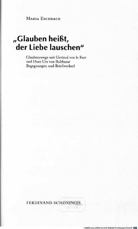 "Glauben heißt, der Liebe lauschen" : Glaubenswege mit Gertrud von le Fort und Hans Urs von Balthasar ; Begegnungen und Briefwechsel