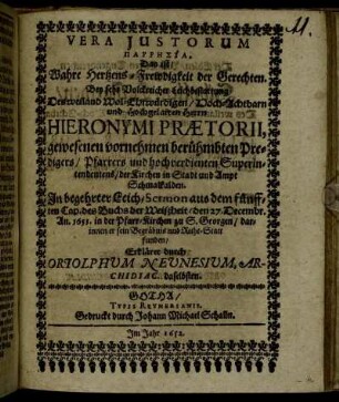 Vera Iustorum Parrēsia. Das ist/ Wahre Hertzens-Frewdigkeit der Gerechten : Bey sehr Volckreicher Leichbestattung Des ... Herrn Hieronymi Praetorii, gewesenen vornehmen berühmbten Predigers/ Pfarrers und hochverdienten Superintendentens/ der Kirchen in Stadt und Ampt Schmalkalden. In begehrter Leich-Sermon aus dem fünfften Cap. des Buchs der Weißheit/ den 27. Decembr. An. 1651. in der Pfarr-Kirchen zu S. Georgen ... Erkläret