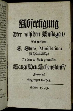 Abfertigung Der falschen Auflagen/ Mit welchen E. Ehrw. Ministerium zu Hamburg/ In dem zu Halle gedruckten Langischen Lebenslauff/ Freventlich Angetastet worden