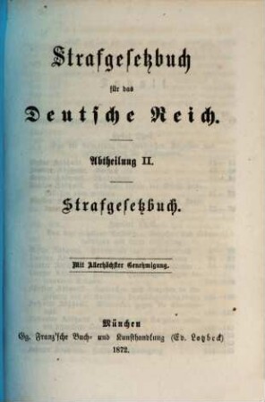 Deutsche Reichsgesetze : Sammlung der für das Königreich Bayern giltigen Gesetze des Deutschen Reiches nebst den hiezu ergangenen Vollzugs-Bestimmungen unter Benützung der Reichstagsverhandlungen und anderer Erläuterungsbehelfe. 2,2, Strafgesetzbuch für das Deutsche Reich ; Abt. 2