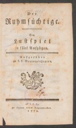 Der Ruhmsüchtige : Ein Lustspiel in fünf Aufzügen ; Aufgeführt im k. k. Nationaltheater