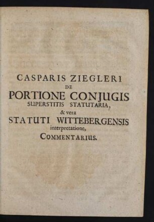 Casparis Ziegleri De Portione Conjugis Superstitis Statutaria, & vera Statuti Wittebergensis interpretatione, Commentarius.