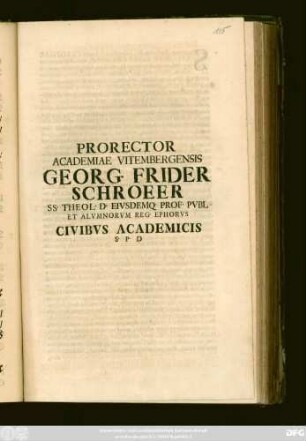 Prorector Academiae Vitembergensis Georg. Frider Schroeer SS. Theol. D. Eivsdemq. Prof. Pvbl Et Alvmnorvm Reg. Ephorvs Civibvs Academicis S. P. D : [P. P. XVI Calendas Martias .... anno salutaris ortus]