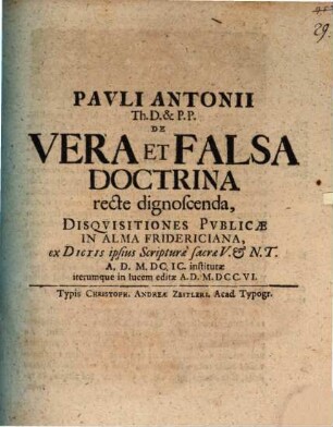 De vera et falsa doctrina recte dignoscenda disquisitiones publicae in Alma Fridericiana : ex dictis ipsius scripturae sacrae V. & N. T. a. D. 1699 institutae