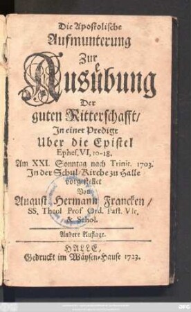 Die Apostolische Aufmunterung Zur Ausübung Der guten Ritterschafft : Jn einer Predigt Uber die Epistel Ephes. VI,10-18. Am XXI. Sonntag nach Trinit. 1703. Jn der Schul-Kirche zu Halle vorgestellet