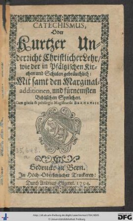 Catechismus, Oder Kurtzer Underricht Christlicher Lehr, wie der in Pfältzischen Kirchen und Schulen gebräuchlich : Mit samt den Marginal-additionen, und fürnemsten Biblischen Sprüchen