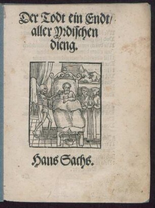 Der Todt ein Endt/|| aller Yrdischen || dieng.|| Hans Sachs.||