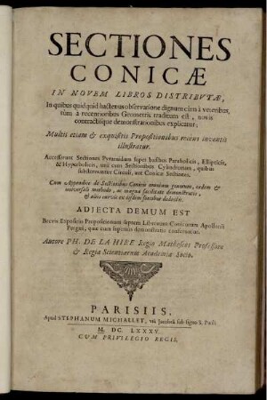 Sectiones Conicae In Novem Libros Distributae : In quibus quidquid hactenus observatione dignum cùm à veteribus, tùm à recentioribus Geometris traditum est, novis contractisque demonstrationibus explicatur ; Multis etiam & exquisitis Propositionibus recèns inventis illustratur ; Accesserunt Sectiones Pyramidum super basibus Parabolicis, Ellipticis, ... Adjecta Demum Est Brevis Expositio Propositionum septem Librorum Conicorum Apollonii Pergaei ...