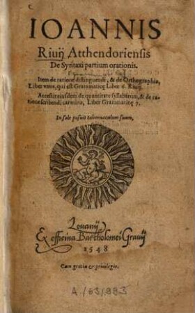 Ioannis Riuij Atthendoriensis De Syntaxi partium orationis. Item de ratione distinguendi, & de Orthographia : Liber vnus, qui est Grammatic[a]e Liber. 6. Riuij. Accessit eiusdem de quantitate syllabarum, & de ratione scribendi carmina, Liber Grammatic[a]e. 7.