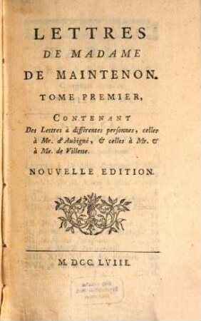 Lettres De Madame De Maintenon. 1, Contenant Des Lettres à differentes personnes, celles à Mr. d'Aubigné, & celles à Mr. & à Me. de Villette
