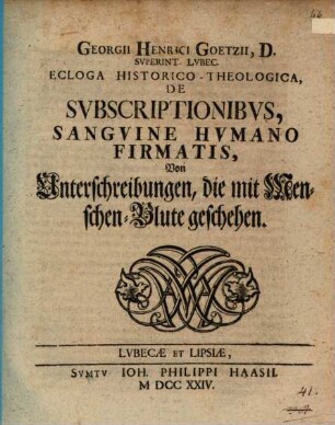 Georgii Henrici Goetzii, D. Superint. Lubec. Ecloga Historico-Theologica, De Subscriptionibus, Sanguine Humano Firmatis, Von Unterschreibungen, die mit Menschen-Blute geschehen