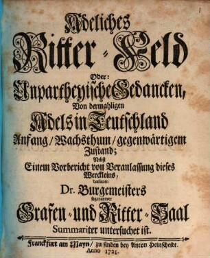 Adeliches Ritter-Feld Oder: Unpartheyische Gedancken, Von dermahligen Adels in Teutschland Anfang, Wachsthum, gegenwärtigem Zustand : Nebst Einem Vorbericht von Veranlassung dieses Werckleins, darinnen Dr. Burgemeisters sogenannter Grafen- und Ritter-Saal Summariter untersuchet ist