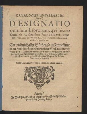 Catalogus Universalis, Hoc est: Designatio omnium Librorum, qui hisce Nundinis Autu[m]nalibus Francofurtensibus & Lipsiensibus ab Anno 1642. vel novi, vel emendatiores & auctiores prodierunt