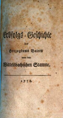 Erbfolgs-Geschichte des Herzogthums Baiern unter dem Wittelsbachischen Stamme, [1]. [Erstes bis viertes Stück]