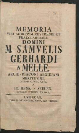 Memoria Viri Admodum Reverendi Et Praeclarissimi, Domini M. Samuelis Gerhardi A Melle, Archi-Diaconi Aegidiani Meritissimi, Literis Consignata A Jo. Henr. A Seelen, SS. Th. Lic. Et Gymn. Lub. Rect.