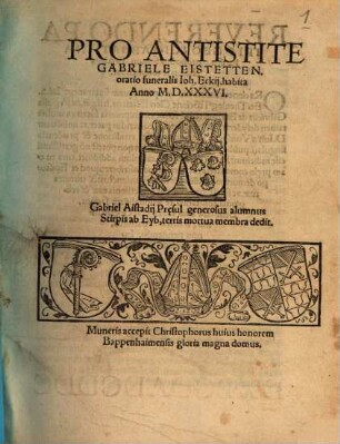 Pro Antistite Gabriele Eistetten. oratio funeralis Ioh. Eckij : habita Anno M.D.XXXVI. ; Gabriel Aistadij Pr[a]esul generosus alumnus Stirpis ab Eyb, terris mortua membra dedit