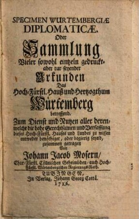 Specimen Wurtembergiae Diplomaticae. Oder Sammlung Vieler sowohl eintzeln gedruckt- aber rar seyender Urkunden Das Hoch-Fürstl. Hauß und Hertzogthum Würtemberg betreffend
