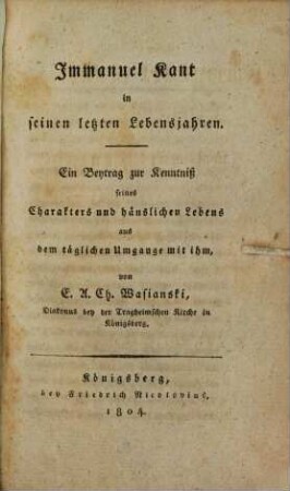 Immanuel Kant in seinen letzten Lebensjahren : ein Beytrag zur Kenntniß seines Charakters und häuslichen Lebens aus dem täglichen Umgange mit ihm